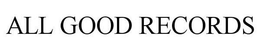 ALL GOOD RECORDS trademark