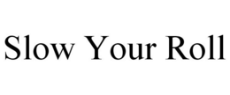 SLOW YOUR ROLL trademark