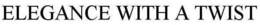ELEGANCE WITH A TWIST trademark