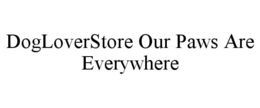 DOGLOVERSTORE OUR PAWS ARE EVERYWHERE trademark