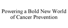 POWERING A BOLD NEW WORLD OF CANCER PREVENTION trademark