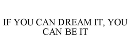 IF YOU CAN DREAM IT, YOU CAN BE IT trademark