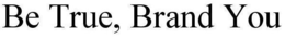 BE TRUE, BRAND YOU trademark