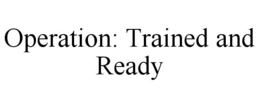 OPERATION: TRAINED AND READY trademark