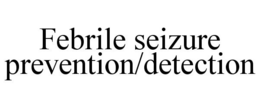 FEBRILE SEIZURE PREVENTION/DETECTION trademark