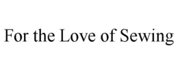 FOR THE LOVE OF SEWING trademark