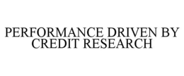 PERFORMANCE DRIVEN BY CREDIT RESEARCH trademark