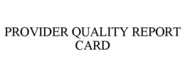 PROVIDER QUALITY REPORT CARD trademark