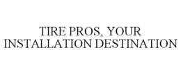 TIRE PROS, YOUR INSTALLATION DESTINATION trademark