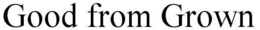 GOOD FROM GROWN trademark