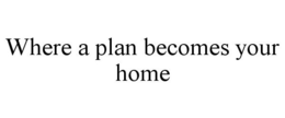 WHERE A PLAN BECOMES YOUR HOME trademark