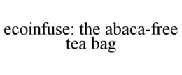 ECOINFUSE: THE ABACA-FREE TEA BAG trademark