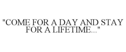 "COME FOR A DAY AND STAY FOR A LIFETIME..." trademark