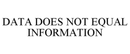 DATA DOES NOT EQUAL INFORMATION trademark