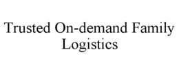 TRUSTED ON-DEMAND FAMILY LOGISTICS trademark