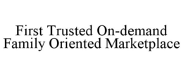 FIRST TRUSTED ON-DEMAND FAMILY ORIENTED MARKETPLACE trademark
