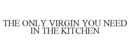 THE ONLY VIRGIN YOU NEED IN THE KITCHEN trademark