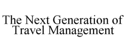 THE NEXT GENERATION OF TRAVEL MANAGEMENT trademark