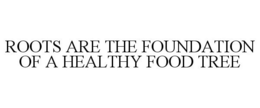 ROOTS ARE THE FOUNDATION OF A HEALTHY FOOD TREE trademark