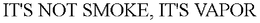 IT'S NOT SMOKE, IT'S VAPOR trademark