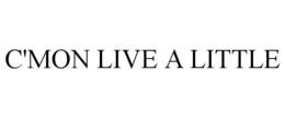 C'MON LIVE A LITTLE trademark