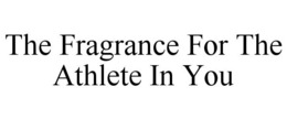 THE FRAGRANCE FOR THE ATHLETE IN YOU trademark