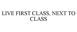 LIVE FIRST CLASS, NEXT TO CLASS trademark