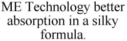 ME TECHNOLOGY BETTER ABSORPTION IN A SILKY FORMULA. trademark
