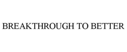 BREAKTHROUGH TO BETTER trademark