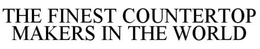 THE FINEST COUNTERTOP MAKERS IN THE WORLD trademark