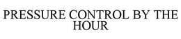 PRESSURE CONTROL BY THE HOUR trademark