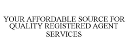 YOUR AFFORDABLE SOURCE FOR QUALITY REGISTERED AGENT SERVICES trademark