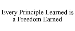 EVERY PRINCIPLE LEARNED IS A FREEDOM EARNED trademark