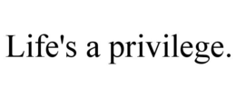 LIFE'S A PRIVILEGE. trademark