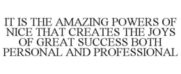 IT IS THE AMAZING POWERS OF NICE THAT CREATES THE JOYS OF GREAT SUCCESS BOTH PERSONAL AND PROFESSIONAL trademark