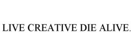 LIVE CREATIVE DIE ALIVE. trademark