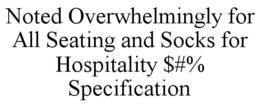 NOTED OVERWHELMINGLY FOR ALL SEATING AND SOCKS FOR HOSPITALITY $#% SPECIFICATION trademark