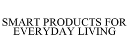 SMART PRODUCTS FOR EVERYDAY LIVING trademark