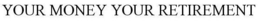YOUR MONEY YOUR RETIREMENT trademark
