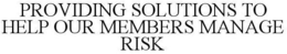 PROVIDING SOLUTIONS TO HELP OUR MEMBERS MANAGE RISK trademark