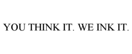 YOU THINK IT. WE INK IT. trademark
