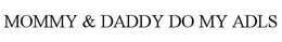 MOMMY & DADDY DO MY ADLS trademark