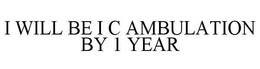 I WILL BE I C AMBULATION BY 1 YEAR trademark