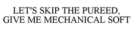 LET'S SKIP THE PUREED, GIVE ME MECHANICAL SOFT trademark