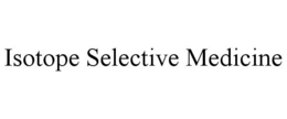 ISOTOPE SELECTIVE MEDICINE trademark