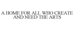 A HOME FOR ALL WHO CREATE AND NEED THE ARTS trademark
