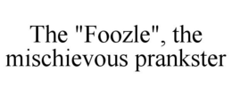 THE "FOOZLE", THE MISCHIEVOUS PRANKSTER trademark