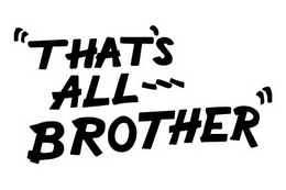 "THAT'S ALL --- BROTHER" trademark