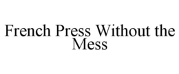 FRENCH PRESS WITHOUT THE MESS trademark
