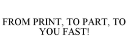 FROM PRINT, TO PART, TO YOU FAST! trademark
